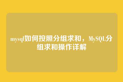 mysql如何按照分组求和,MySQL分组求和操作详解