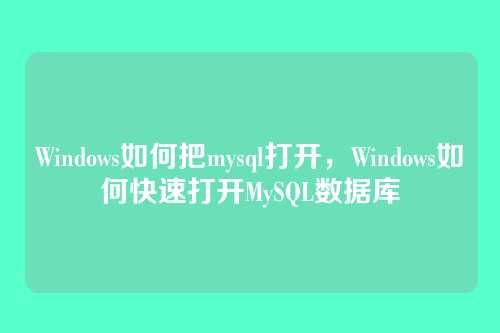 Windows如何把mysql打开，Windows如何快速打开MySQL数据库
