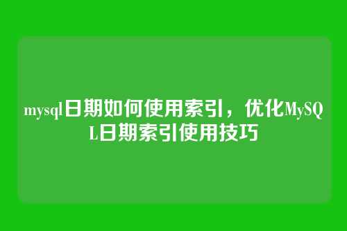 mysql日期如何使用索引,优化MySQL日期索引使用技巧