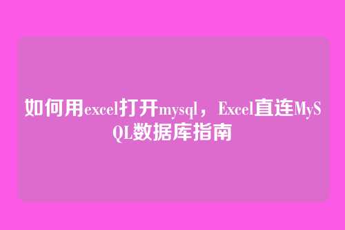 如何用excel打开mysql，Excel直连MySQL数据库指南