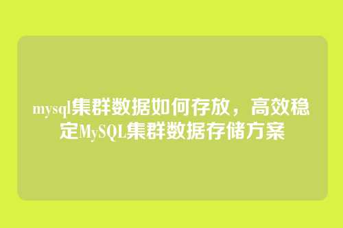 mysql集群数据如何存放,高效稳定MySQL集群数据存储方案