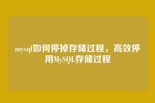 mysql如何停掉存储过程，高效停用MySQL存储过程