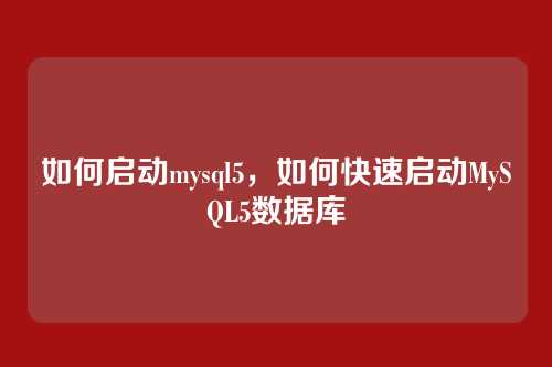 如何启动mysql5,如何快速启动MySQL5数据库