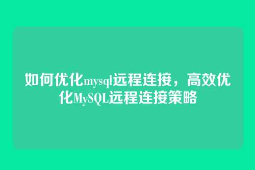 如何优化mysql远程连接,高效优化MySQL远程连接策略