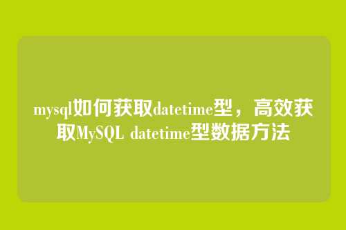 mysql如何获取datetime型,高效获取MySQL datetime型数据方法