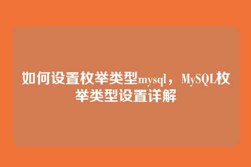 如何设置枚举类型mysql,MySQL枚举类型设置详解