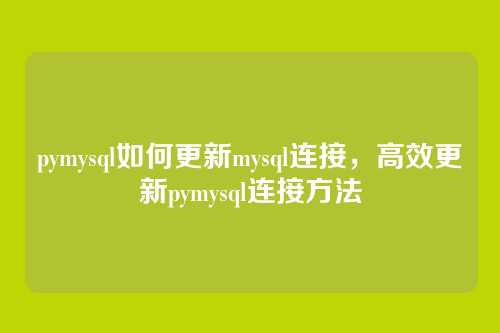 pymysql如何更新mysql连接,高效更新pymysql连接方法