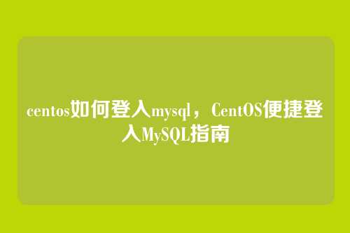 centos如何登入mysql,CentOS便捷登入MySQL指南
