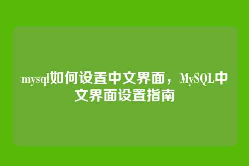 mysql如何设置中文界面,MySQL中文界面设置指南