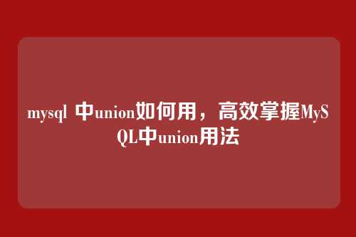 mysql 中union如何用,高效掌握MySQL中union用法