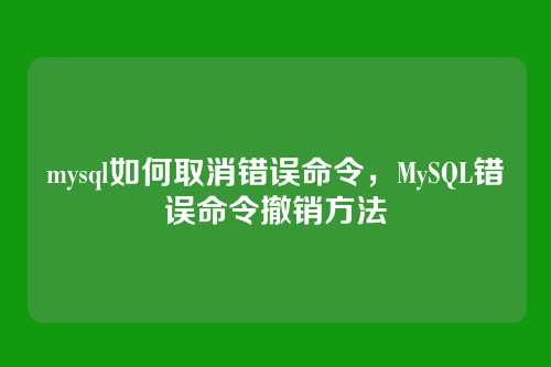 mysql如何取消错误命令,MySQL错误命令撤销方法