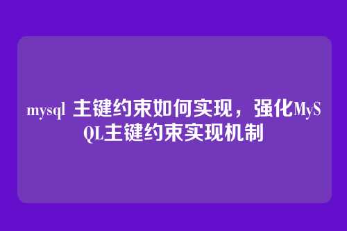 mysql 主键约束如何实现,强化MySQL主键约束实现机制
