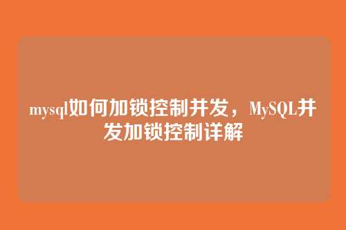 mysql如何加锁控制并发,MySQL并发加锁控制详解