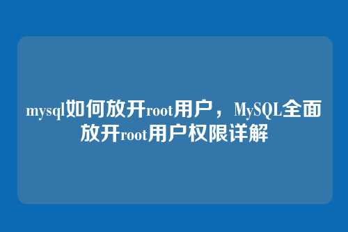 mysql如何放开root用户,MySQL全面放开root用户权限详解