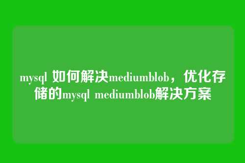 mysql 如何解决mediumblob,优化存储的mysql mediumblob解决方案