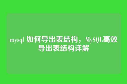 mysql 如何导出表结构,MySQL高效导出表结构详解