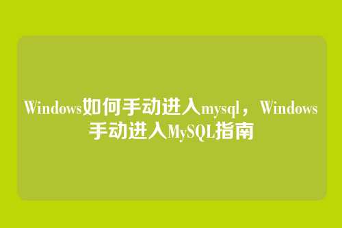 Windows如何手动进入mysql,Windows手动进入MySQL指南