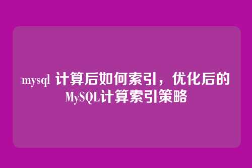 mysql 计算后如何索引,优化后的MySQL计算索引策略