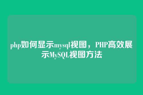 php如何显示mysql视图,PHP高效展示MySQL视图方法