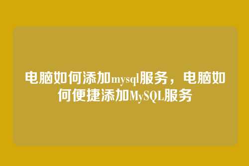 电脑如何添加mysql服务,电脑如何便捷添加MySQL服务