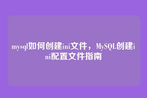 mysql如何创建ini文件,MySQL创建ini配置文件指南
