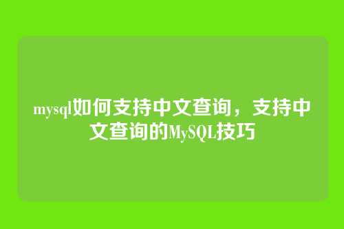 mysql如何支持中文查询,支持中文查询的MySQL技巧