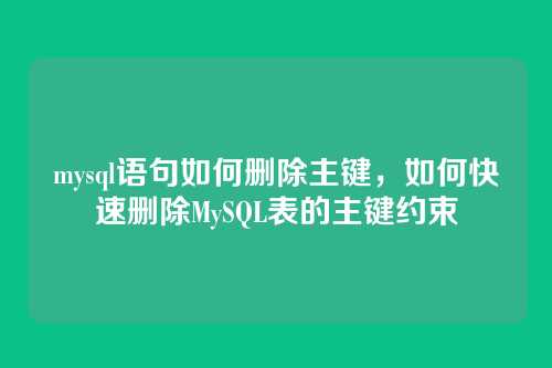 mysql语句如何删除主键,如何快速删除MySQL表的主键约束