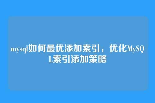 mysql如何最优添加索引,优化MySQL索引添加策略