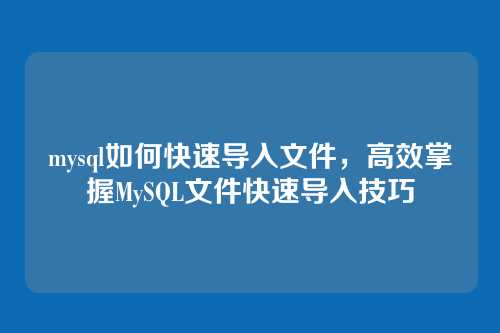 mysql如何快速导入文件，高效掌握MySQL文件快速导入技巧