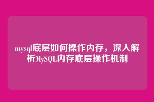 mysql底层如何操作内存,深入解析MySQL内存底层操作机制