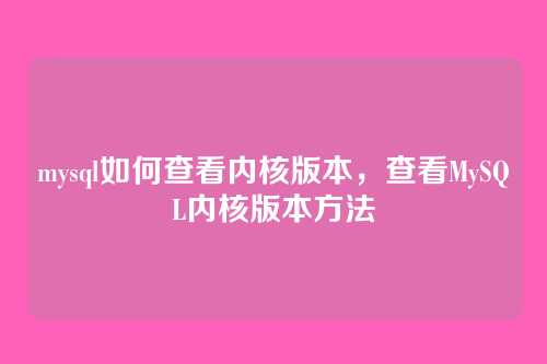 mysql如何查看内核版本,查看MySQL内核版本方法