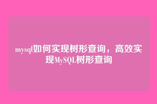 mysql如何实现树形查询,高效实现MySQL树形查询