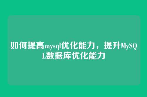 如何提高mysql优化能力,提升MySQL数据库优化能力