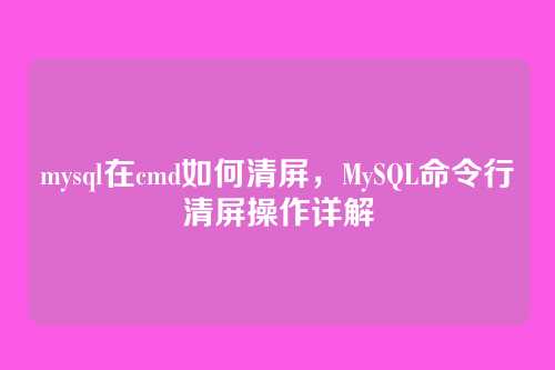 mysql在cmd如何清屏,MySQL命令行清屏操作详解