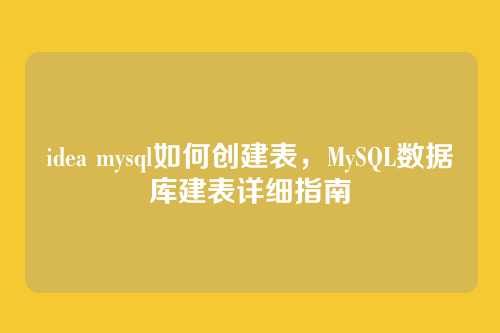 idea mysql如何创建表,MySQL数据库建表详细指南