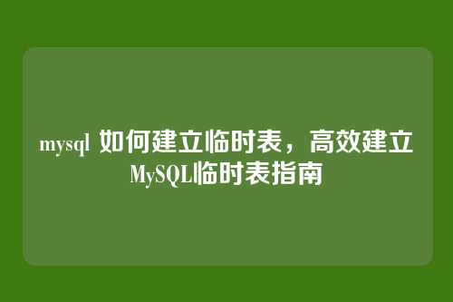 mysql 如何建立临时表,高效建立MySQL临时表指南