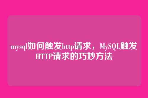 mysql如何触发http请求,MySQL触发HTTP请求的巧妙方法