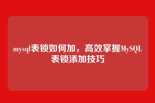 mysql表锁如何加,高效掌握MySQL表锁添加技巧