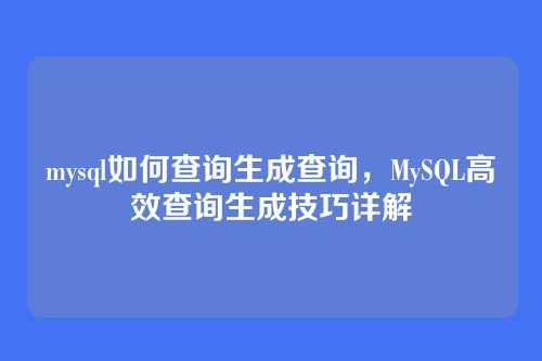mysql如何查询生成查询,MySQL高效查询生成技巧详解