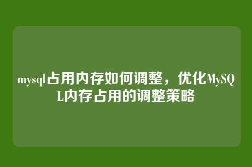 mysql占用内存如何调整,优化MySQL内存占用的调整策略
