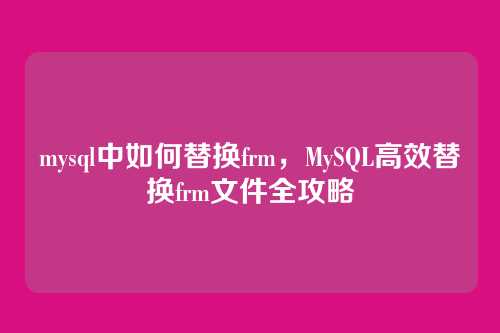 mysql中如何替换frm,MySQL高效替换frm文件全攻略