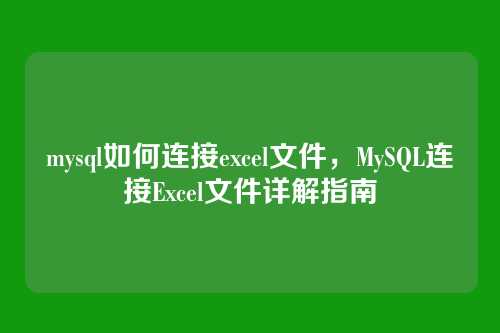 mysql如何连接excel文件,MySQL连接Excel文件详解指南