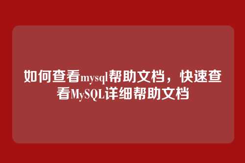 如何查看mysql帮助文档,快速查看MySQL详细帮助文档