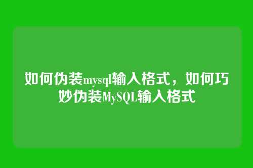 如何伪装mysql输入格式,如何巧妙伪装MySQL输入格式