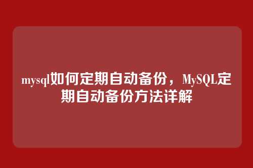 mysql如何定期自动备份,MySQL定期自动备份方法详解