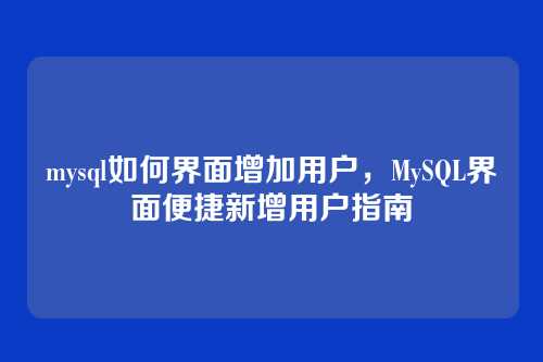 mysql如何界面增加用户,MySQL界面便捷新增用户指南
