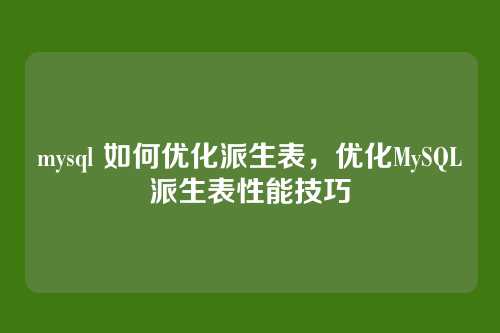 mysql 如何优化派生表，优化MySQL派生表性能技巧