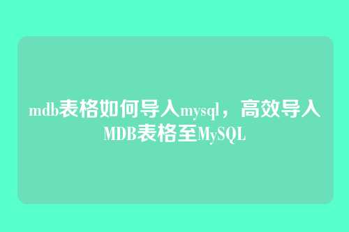 mdb表格如何导入mysql,高效导入MDB表格至MySQL