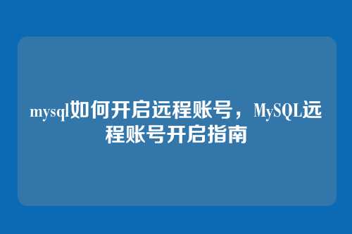 mysql如何开启远程账号,MySQL远程账号开启指南