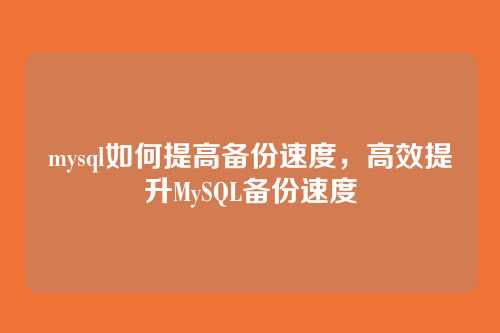 mysql如何提高备份速度,高效提升MySQL备份速度